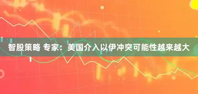 智股策略 专家：美国介入以伊冲突可能性越来越大