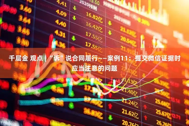 千层金 观点 | “诉”说合同履行——案例11：提交微信证据时应当注意的问题