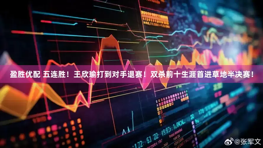 盈胜优配 五连胜！王欣瑜打到对手退赛！双杀前十生涯首进草地半决赛！