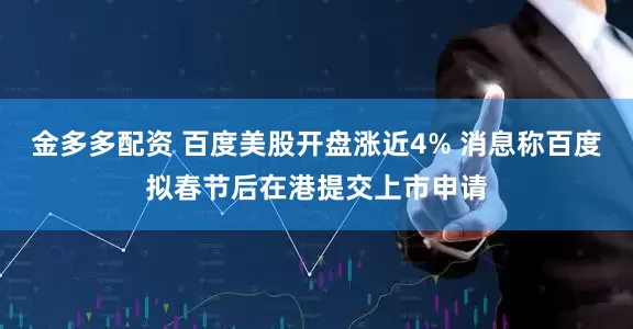 金多多配资 百度美股开盘涨近4% 消息称百度拟春节后在港提交上市申请