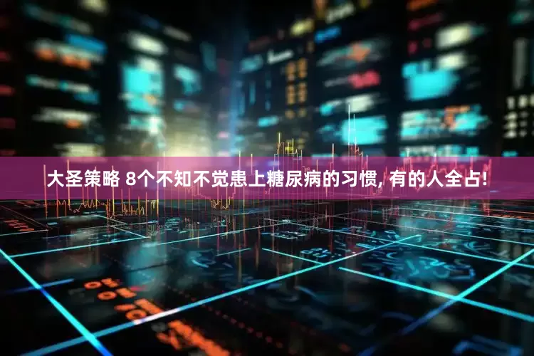 大圣策略 8个不知不觉患上糖尿病的习惯, 有的人全占!