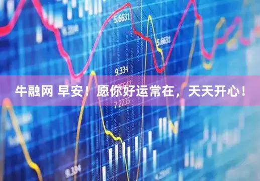 牛融网 早安！愿你好运常在，天天开心！