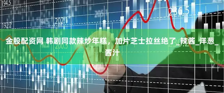 金股配资网 韩剧同款辣炒年糕，加片芝士拉丝绝了_辣酱_洋葱_酱汁