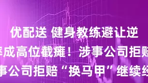 优配送 健身教练避让逆行外卖员摔成高位截瘫！涉事公司拒赔“换马甲”继续经营
