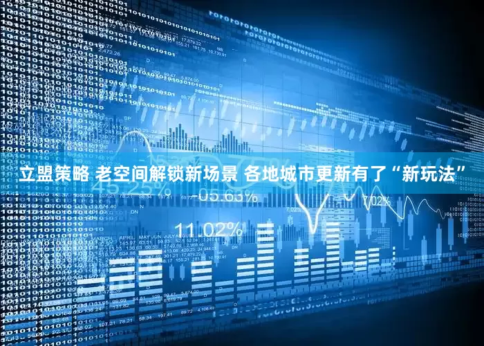 立盟策略 老空间解锁新场景 各地城市更新有了“新玩法”