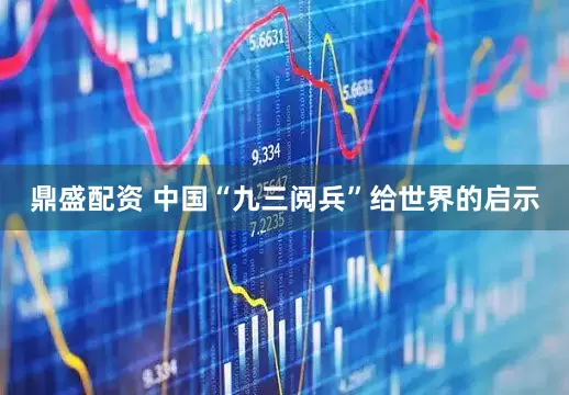 鼎盛配资 中国“九三阅兵”给世界的启示