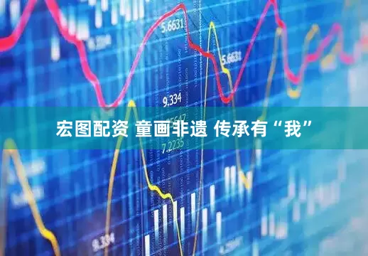 宏图配资 童画非遗 传承有“我”