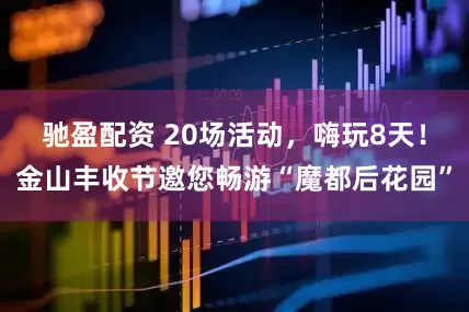 驰盈配资 20场活动，嗨玩8天！金山丰收节邀您畅游“魔都后花园”