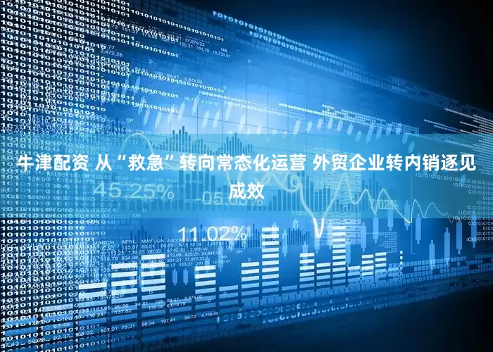 牛津配资 从“救急”转向常态化运营 外贸企业转内销逐见成效