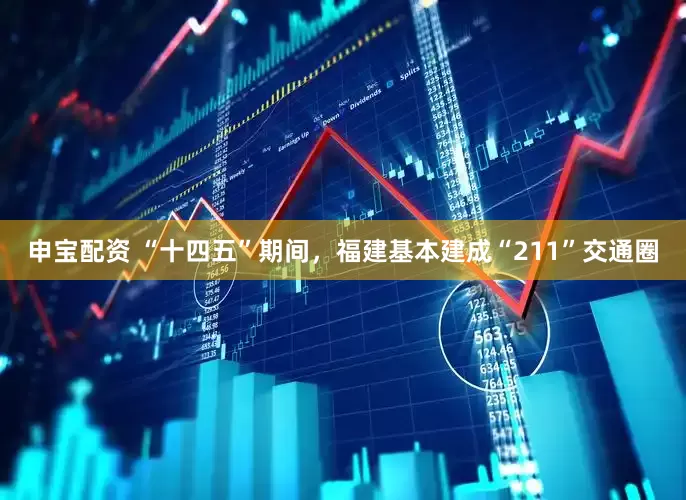 申宝配资 “十四五”期间，福建基本建成“211”交通圈