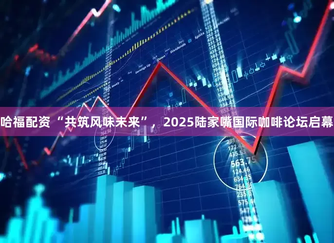 哈福配资 “共筑风味未来”，2025陆家嘴国际咖啡论坛启幕