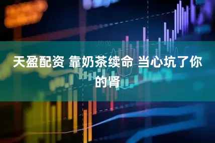 天盈配资 靠奶茶续命 当心坑了你的肾