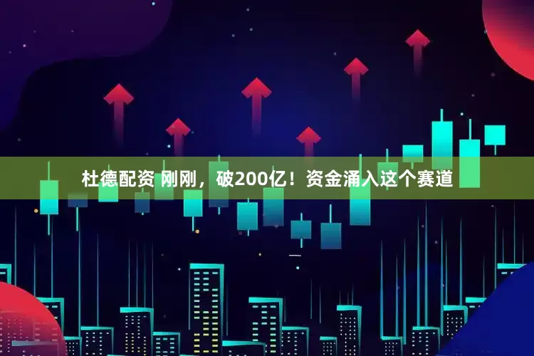 杜德配资 刚刚，破200亿！资金涌入这个赛道