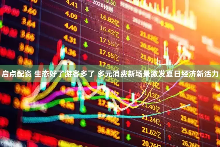 启点配资 生态好了游客多了 多元消费新场景激发夏日经济新活力