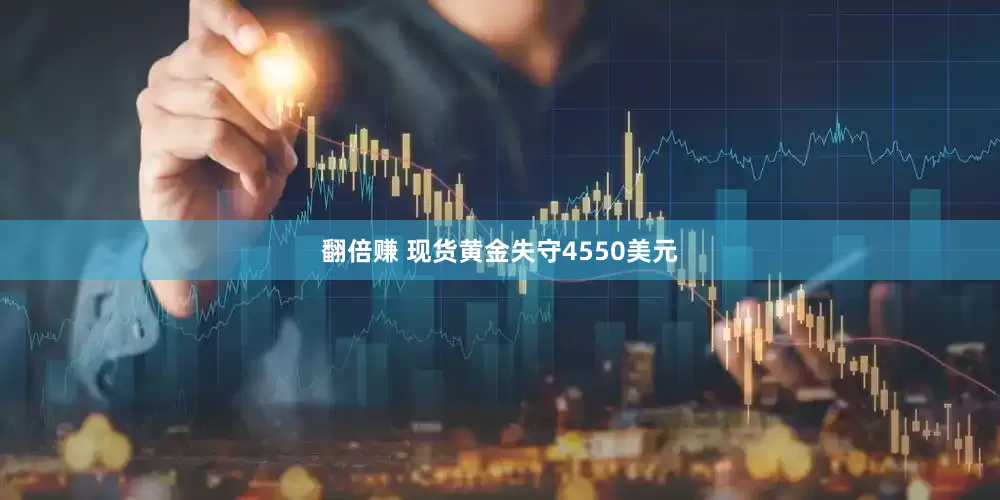 翻倍赚 现货黄金失守4550美元