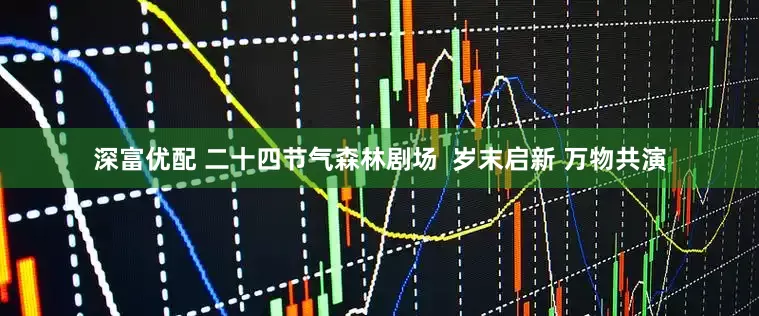深富优配 二十四节气森林剧场  岁末启新 万物共演