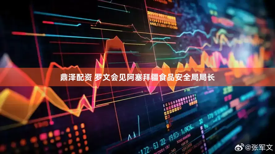 鼎泽配资 罗文会见阿塞拜疆食品安全局局长